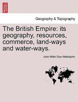 The British Empire: its geography, resources, commerce, land-ways and water-ways. 1279441712 Book Cover