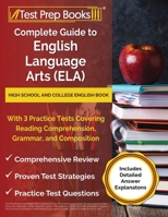 Complete Guide to English Language Arts (ELA): High School and College English Book with 3 Practice Tests Covering Reading Comprehension, Grammar, and ... [Includes Detailed Answer Explanations] 1637755929 Book Cover