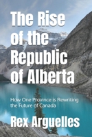 The Rise of the Republic of Alberta: How One Province is Rewriting the Future of Canada B0FPDGYHM3 Book Cover