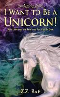 I Want to Be a Unicorn! : Why Unicorns Are Real and You Can Be One 1974087514 Book Cover