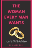 The Woman Every Man Wants: A Proven System with Dating Strategies for Women that Want to Get Married 1677831626 Book Cover