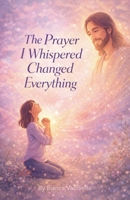 The Prayer I Whispered Changed Everything B0GJJL36YY Book Cover