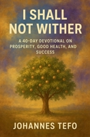 I Shall Not Wither: A 40-Day Devotional On Prosperity, Good Health, And Success (Power Devotionals) B0F7CGFN6D Book Cover
