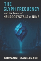 The Glyph Frequency and the Power of Neurocrystals of Nine B0FP9PQHVN Book Cover