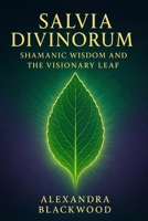 Salvia Divinorum: Shamanic Wisdom and the Visionary Leaf B0DSTXHC87 Book Cover