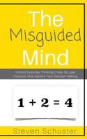 The Misguided Mind: Correct Everyday Thinking Errors, Be Less Irrational, And Improve Your Decision Making 1985060051 Book Cover