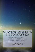 Staying Ageless in 50 Ways (2): Overcoming Social and Psychological Cues That Age Us 1500539910 Book Cover