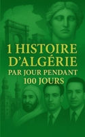 1 histoire d’Algérie par jour pendant 100 jours: Cent récits pour l’Algérie — une traversée d’héritage et de fierté, une nation en marche, une histoire en partage (French Edition) B0FGTT8S4P Book Cover