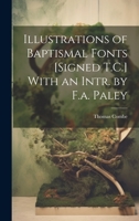 Illustrations of Baptismal Fonts [Signed T.C.] With an Intr. by F.a. Paley 1020686804 Book Cover