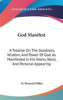 God manifest: a treatise on the goodness, wisdom, and power of God, as manifested in His works, word, and personal appearing 1357169868 Book Cover