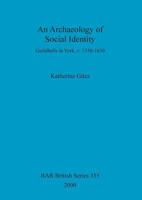 An Archaeology of Social Identity: Guildhalls in York, c.1350-1630 1841711632 Book Cover