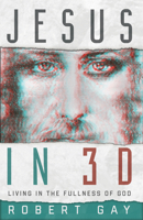 Jesus In 3D: Living In The Fullness Of God 160273058X Book Cover