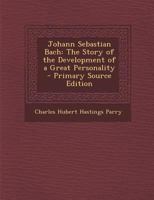 Johann Sebastian Bach: The Story of the Development of a Great Personality - Primary Source Edition 1293000205 Book Cover