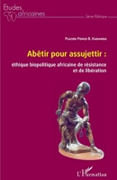 Abêtir pour assujettir : éthique biopolitique africaine de résistance et de libération (Études Africaines) (French Edition) 2343239436 Book Cover