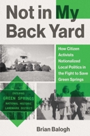 Not in My Back Yard: How Citizen Activists Nationalized Local Politics in the Fight to Save Green Springs 0300253788 Book Cover