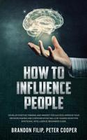 How to Influence People: Develop Positive Thinking And Mindset For Success, Improve Your Decision-making And Communication Skills by Making Room For Emotional Intelligence, beginners guide 107121117X Book Cover