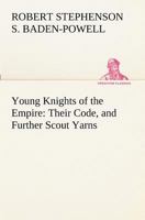Young Knights of the Empire: Their Code, and Further Scout Yarns 1516800680 Book Cover