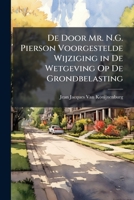 De Door Mr. N.G. Pierson Voorgestelde Wijziging in De Wetgeving Op De Grondbelasting: Voorzoover Deze De Ongebouwde Eigendommen Betreft 114844842X Book Cover