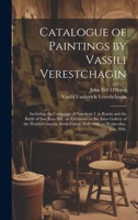 Catalogue of Paintings by Vassili Verestchagin: Including the Campaign of Napoleon I. in Russia and the Battle of San Juan Hill, on Exhibition in the ... Friday, Nov. 14th, to Wednesday, Nov. 26th. 1019579870 Book Cover