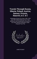 Travels Through Russia, Siberia, Poland, Austria, Saxony, Prussia, Hanover, & C. & C: Undertaken During The Years 1822, 1823 and 1824, While Suffering ... Being Conducted a State Prisoner From The 1019064617 Book Cover