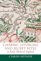 'Charms', Liturgies, and Secret Rites in Early Medieval England 1837650284 Book Cover