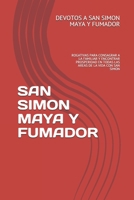 SAN SIMON MAYA Y FUMADOR: ROGATIVAS PARA CONSAGRAR A LA FAMILIAR Y ENCONTRAR PROSPERIDAD EN TODAS LAS AREAS DE LA VIDA CON SAN SIMON B08YQG93RP Book Cover