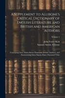 A Supplement to Allibone's Critical Dictionary of English Literature and British and American Authors: Containing Over Thirty-Seven Thousand Articles ... Over Ninety-Three Thousand Titles; Volume 1 1021755591 Book Cover