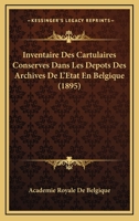 Inventaire Des Cartulaires Conserves Dans Les Depots Des Archives De L'Etat En Belgique (1895) 1147667551 Book Cover