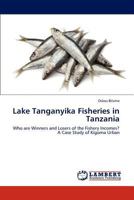 Lake Tanganyika Fisheries in Tanzania: Who are Winners and Losers of the Fishery Incomes? A Case Study of Kigoma Urban 384841953X Book Cover