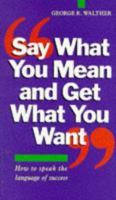 Say What You Mean and Get What You Want 0749912022 Book Cover
