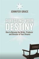 Directing Your Destiny: How to Become the Writer, Producer, and Director of Your Dreams 1401941877 Book Cover
