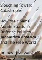 Slouching Toward Catastrophe: How the Obama Administration's Defense Policies Jeopardize America and the Free World 1499564619 Book Cover