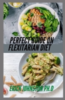 Perfect Guide on Flexitarian Diet: Everything You Need to Know About Flexitarian Diet and The Complete Recipes B08ZQ9XFQ6 Book Cover