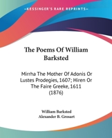 The Poems Of William Barksted: Mirrha The Mother Of Adonis Or Lustes Prodegies, 1607; Hiren Or The Faire Greeke, 1611 1165767406 Book Cover