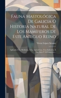 Fauna Mastológica De Galicia Ó Historia Natural De Los Mamíferos De Este Antiguo Reino: Aplicada Á La Medicina, Á La Agricultura, Á La Industria, Á La 1020155256 Book Cover