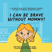 I Can Be Brave Without Mommy! A Children's Book About Independence, Bravery, and How To Overcome Separation Anxiety 1647433983 Book Cover