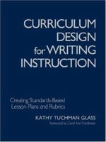 Curriculum Design for Writing Instruction: Creating Standards-Based Lesson Plans and Rubrics 1412904560 Book Cover