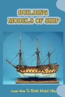 Building Models Of Ship: Learn How To Build Model Ship: Model Boat Building B09CL18DY6 Book Cover