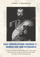 Das Vermächtnis Georgs V. - Herrscher und Patriarch: Eine Dynastie im Umbruch: Von der Erziehung seiner Söhne bis zum Erhalt der Monarchie (German Edition) 3384414039 Book Cover