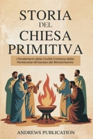 Storia del Chiesa Primitiva: I fondamenti della Civiltà Cristiana dalla Pentecoste All'ascesa del Monachesimo (Italian Edition) B0F7HRNSVG Book Cover