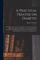 A Practical Treatise on Diabetes: With Observations on the Tabes Diuretica, or Urinary Consumption Especially as It Occurs in Children: and on Urinary ... Cases Illustrative of a Successful Mode Of... 1013603133 Book Cover