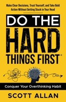 Do the Hard Things First: Conquer Your Overthinking Habit: Make Clear Decisions, Trust Yourself, and Take Bold Action Without Getting Stuck In Your Head (Do the Hard Things First Series) 1998520676 Book Cover