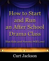 How to Start and Run an After School Drama Class: That Kids (and Parents) Will Love! 0615433995 Book Cover