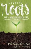 Growing Roots for a Mission Driven Life: Planted in Good Soil (Volume 2) 1985791293 Book Cover