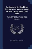 Catalogue of an Exhibition Illustrative of a Centenary of Artistic Lithography, 1796-1896 1177165856 Book Cover