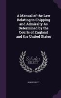 A manual of the law relating to shipping and admiralty: as determined by the courts of England and the United States. 1345937237 Book Cover