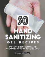 50 Hand Sanitizing Gel Recipes: Instant Disinfecting and Aromatic Hand Sanitizing Gels B086PQXQ87 Book Cover