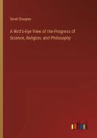 A Bird's-Eye View of the Progress of Science, Religion, and Philosophy 3385104319 Book Cover