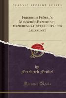 Friedrich Fr�bel's Menschen-Erziehung, Erziehungs-Unterrichts-Und Lehrkunst (Classic Reprint) 1019046473 Book Cover