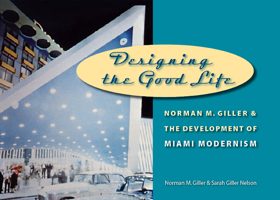 Designing the Good Life: Norman M. Giller and the Development of Miami Modernism 0813030714 Book Cover